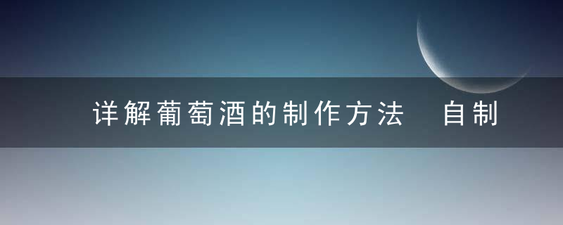 详解葡萄酒的制作方法 自制葡萄酒能放多长时间